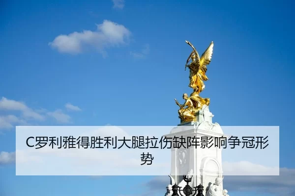 C罗利雅得胜利大腿拉伤缺阵影响争冠形势
