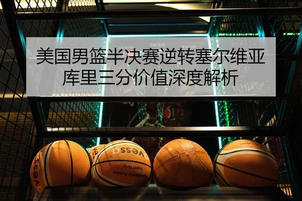 美国男篮半决赛逆转塞尔维亚 库里三分价值深度解析